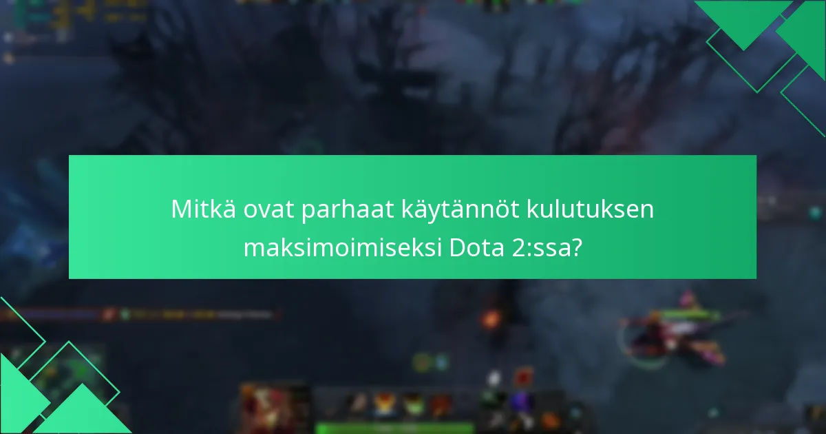 Mitkä ovat parhaat käytännöt kulutuksen maksimoimiseksi Dota 2:ssa?