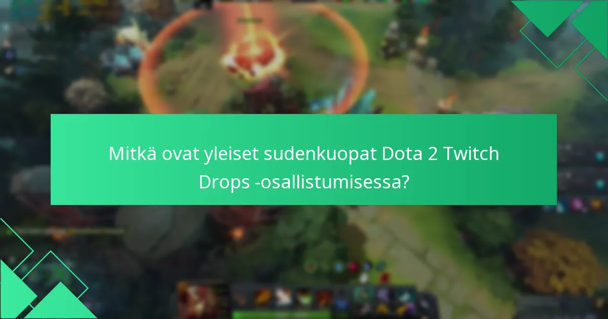 Mitkä ovat yleiset sudenkuopat Dota 2 Twitch Drops -osallistumisessa?